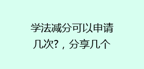 学法减分可以申请几次?,分享几个简单试用的学习和搜题工具