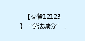 【交管12123】“学法减分”,这样做!