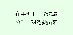 在手机上“学法减分”,对驾驶员来说,真的很方便,但也不容易。