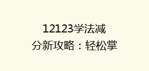 12123学法减分新攻略:轻松掌握积分减免技巧,让你的驾驶证分值满血复活!