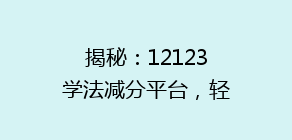揭秘：12123学法减分平台，轻松掌握满分技巧，你还在等什么？