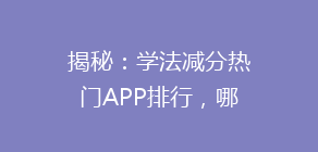 揭秘:学法减分热门APP排行,哪个软件操作最便捷?一篇文章帮你选对助手!