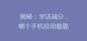 揭秘：学法减分，哪个手机应用最靠谱？用户口碑大比拼！