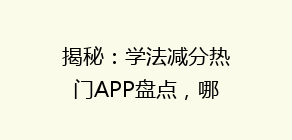 揭秘:学法减分热门APP盘点,哪个软件操作最便捷?告别繁琐,快速提升分数!
