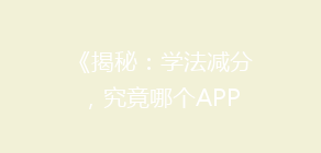 《揭秘:学法减分,究竟哪个APP更胜一筹?用户真实体验大比拼》