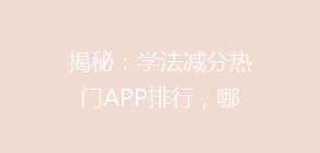 揭秘：学法减分热门APP排行，哪个软件更胜一筹，轻松实现积分无忧？