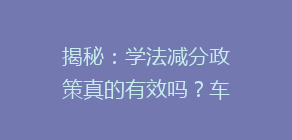 揭秘：学法减分政策真的有效吗？车主们纷纷热议，真相在这里！