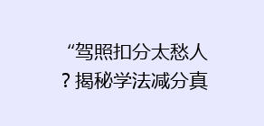 “驾照扣分太愁人？揭秘学法减分真实效果，能否轻松回血？”