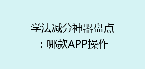 学法减分神器盘点：哪款APP操作便捷，效果显著？揭秘热门选择！
