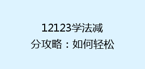 12123学法减分攻略：如何轻松提升驾驶证分数，揭秘高效学习技巧！